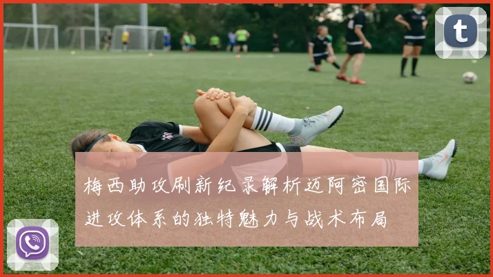 梅西助攻刷新纪录解析迈阿密国际进攻体系的独特魅力与战术布局