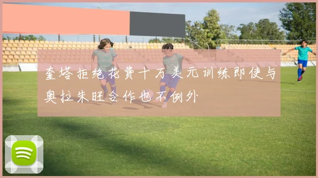 奎塔拒绝花费十万美元训练即使与奥拉朱旺合作也不例外