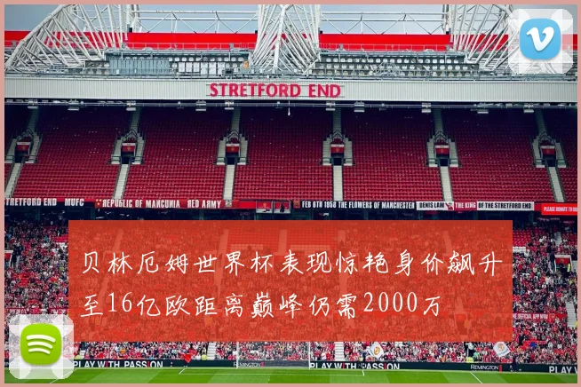 贝林厄姆世界杯表现惊艳身价飙升至16亿欧距离巅峰仍需2000万